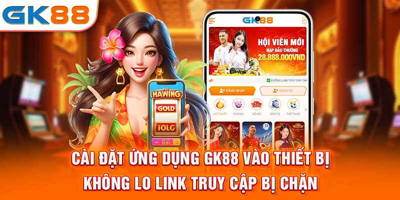 Cài đặt ứng dụng Gk88 vào thiết bị không lo link truy cập bị chặn