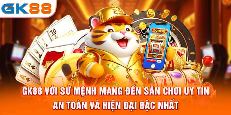 Gk88 với sứ mệnh mang đến sân chơi uy tín - an toàn và hiện đại bậc nhất
