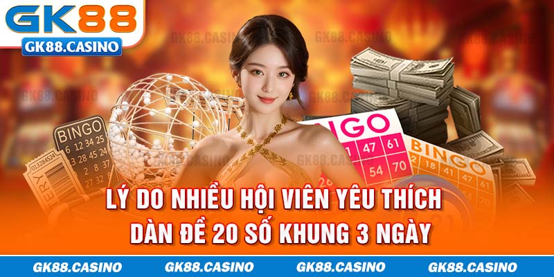 Lý do nhiều hội viên yêu thích dàn đề 20 số khung 3 ngày