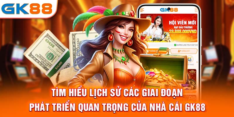 Tìm hiểu lịch sử các giai đoạn phát triển quan trọng của nhà cái Gk88